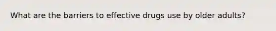 What are the barriers to effective drugs use by older adults?