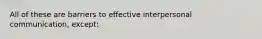 All of these are barriers to effective interpersonal communication, except: