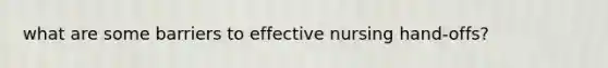 what are some barriers to effective nursing hand-offs?