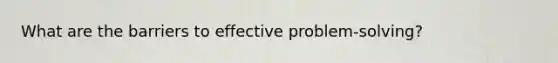 What are the barriers to effective problem-solving?