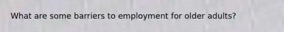 What are some barriers to employment for older adults?