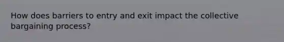 How does barriers to entry and exit impact the collective bargaining process?