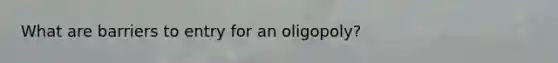 What are barriers to entry for an oligopoly?