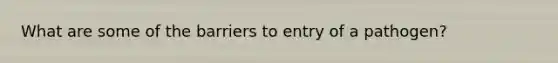 What are some of the barriers to entry of a pathogen?