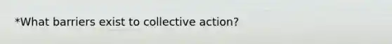 *What barriers exist to collective action?