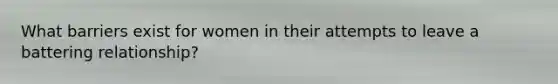 What barriers exist for women in their attempts to leave a battering relationship?