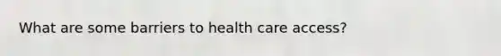 What are some barriers to health care access?