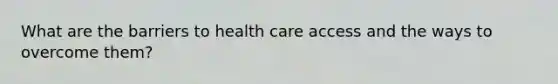 What are the barriers to health care access and the ways to overcome them?