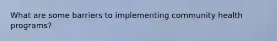 What are some barriers to implementing community health programs?