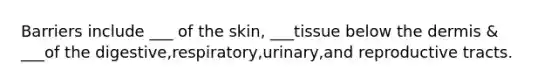 Barriers include ___ of the skin, ___tissue below <a href='https://www.questionai.com/knowledge/kEsXbG6AwS-the-dermis' class='anchor-knowledge'>the dermis</a> & ___of the digestive,respiratory,urinary,and reproductive tracts.