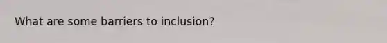 What are some barriers to inclusion?