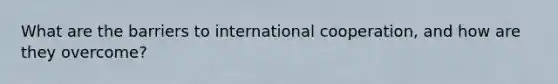 What are the barriers to international cooperation, and how are they overcome?