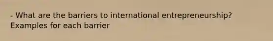 - What are the barriers to international entrepreneurship? Examples for each barrier