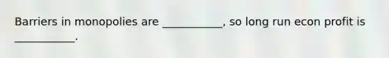 Barriers in monopolies are ___________, so long run econ profit is ___________.