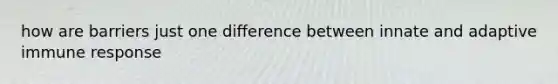 how are barriers just one difference between innate and adaptive immune response