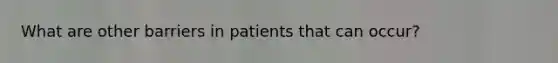 What are other barriers in patients that can occur?