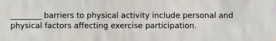 ________ barriers to physical activity include personal and physical factors affecting exercise participation.