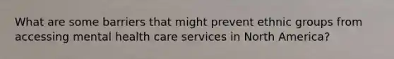 What are some barriers that might prevent ethnic groups from accessing mental health care services in North America?