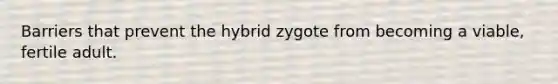 Barriers that prevent the hybrid zygote from becoming a viable, fertile adult.