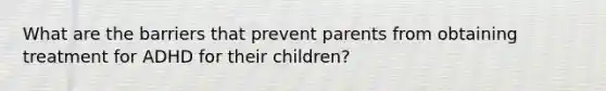 What are the barriers that prevent parents from obtaining treatment for ADHD for their children?