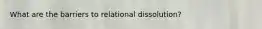 What are the barriers to relational dissolution?