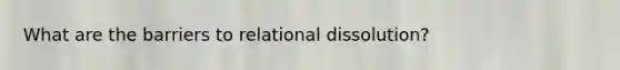 What are the barriers to relational dissolution?