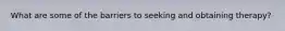 What are some of the barriers to seeking and obtaining therapy?