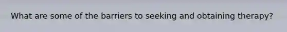 What are some of the barriers to seeking and obtaining therapy?