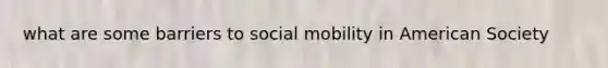 what are some barriers to social mobility in American Society