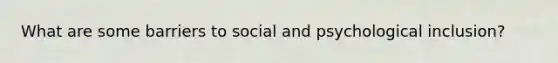 What are some barriers to social and psychological inclusion?