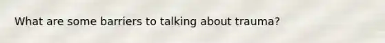 What are some barriers to talking about trauma?