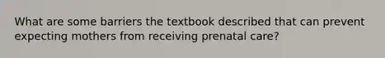 What are some barriers the textbook described that can prevent expecting mothers from receiving prenatal care?