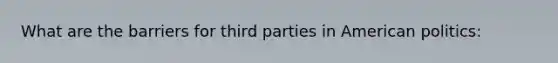 What are the barriers for third parties in American politics: