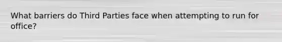 What barriers do Third Parties face when attempting to run for office?