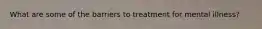 What are some of the barriers to treatment for mental illness?