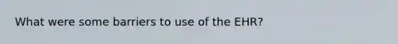 What were some barriers to use of the EHR?