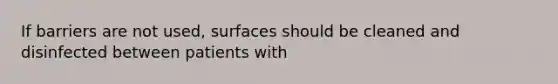 If barriers are not used, surfaces should be cleaned and disinfected between patients with