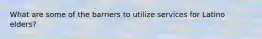 What are some of the barriers to utilize services for Latino elders?