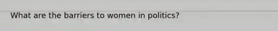 What are the barriers to women in politics?