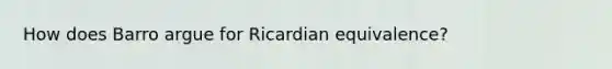 How does Barro argue for Ricardian equivalence?