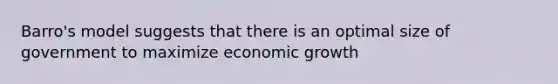 Barro's model suggests that there is an optimal size of government to maximize economic growth