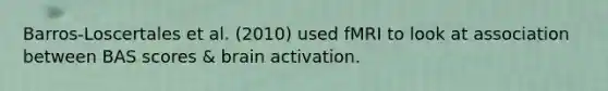 Barros-Loscertales et al. (2010) used fMRI to look at association between BAS scores & brain activation.