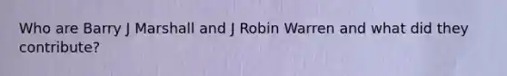 Who are Barry J Marshall and J Robin Warren and what did they contribute?