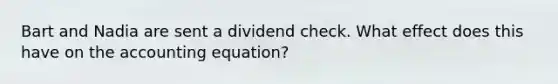 Bart and Nadia are sent a dividend check. What effect does this have on the accounting equation?