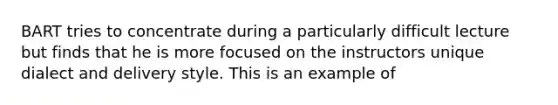 BART tries to concentrate during a particularly difficult lecture but finds that he is more focused on the instructors unique dialect and delivery style. This is an example of