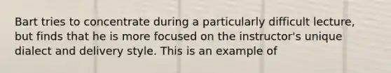 Bart tries to concentrate during a particularly difficult lecture, but finds that he is more focused on the instructor's unique dialect and delivery style. This is an example of