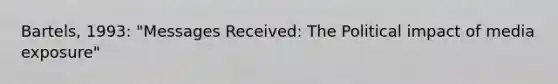 Bartels, 1993: "Messages Received: The Political impact of media exposure"