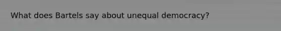 What does Bartels say about unequal democracy?