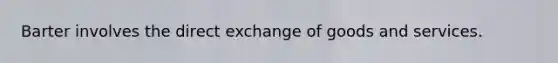 Barter involves the direct exchange of goods and services.