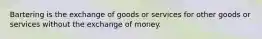 Bartering is the exchange of goods or services for other goods or services without the exchange of money.